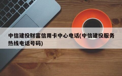 中信银行信用卡客服电话：24小时服务，全方位保障