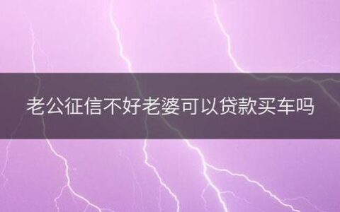 我征信不好老婆可以贷款买车吗？
