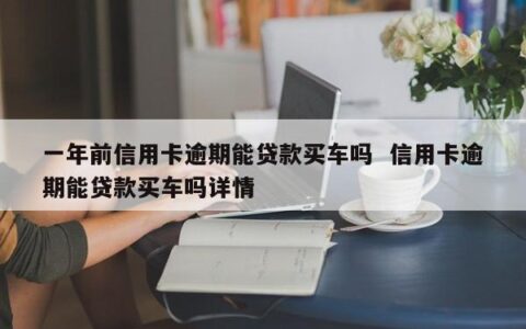 信用卡逾期，还能贷款买车吗？全面解析逾期对车贷的影响