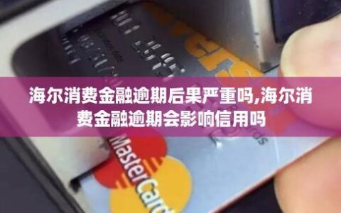 海尔贷款上征信吗？全面解析海尔消费金融的影响