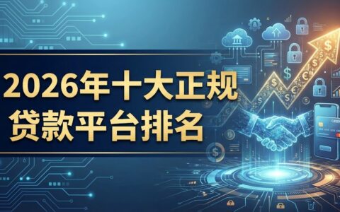 2026年十大正规贷款平台排名榜单：靠谱持牌网贷推荐及利率对比
